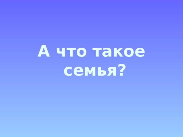 А что такое семья?  