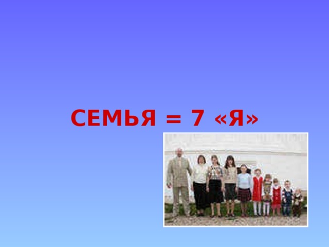  СЕМЬЯ = 7 «Я» 