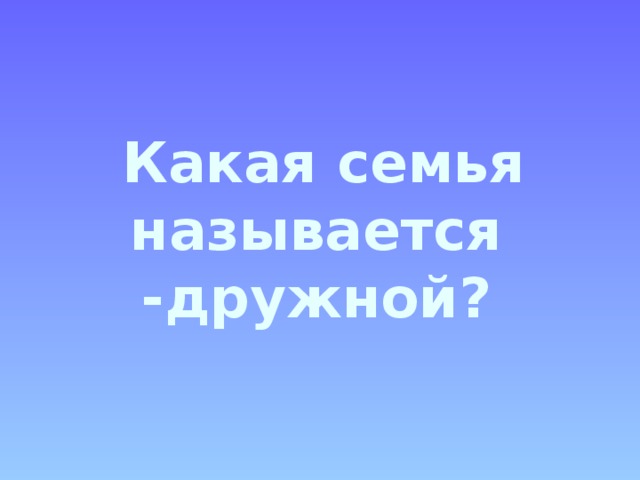  Какая семья называется -дружной? 