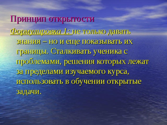 Принцип открытости Формулировка 1: не только давать знания – но и еще показывать их границы. Сталкивать ученика с проблемами, решения которых лежат за пределами изучаемого курса, использовать в обучении открытые задачи. 