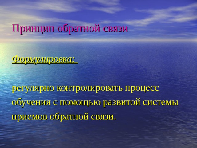 Принцип обратной связи Формулировка:  регулярно контролировать процесс обучения с помощью развитой системы приемов обратной связи. 