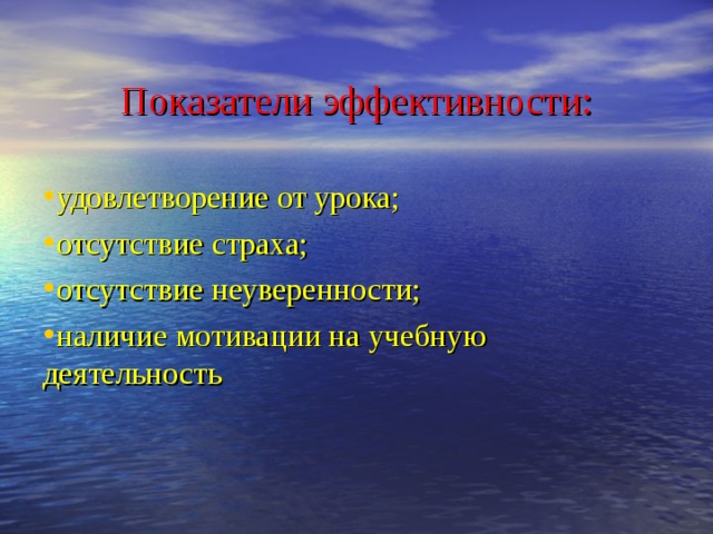 Показатели эффективности: удовлетворение от урока; отсутствие страха; отсутствие неуверенности; наличие мотивации на учебную деятельность 