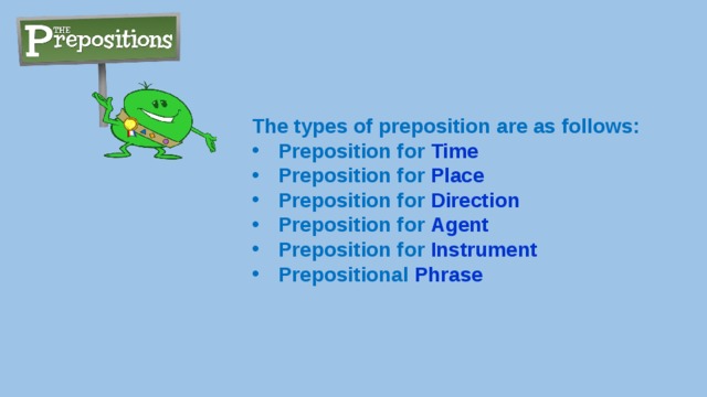 The types of preposition are as follows: Preposition for Time Preposition for Place Preposition for Direction Preposition for Agent Preposition for Instrument Prepositional Phrase 