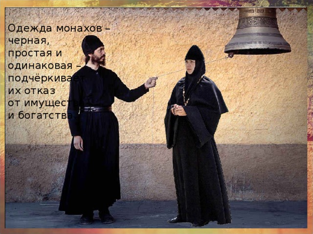 Одежда монахов – черная, простая и одинаковая – подчёркивает их отказ от имущества и богатства. 