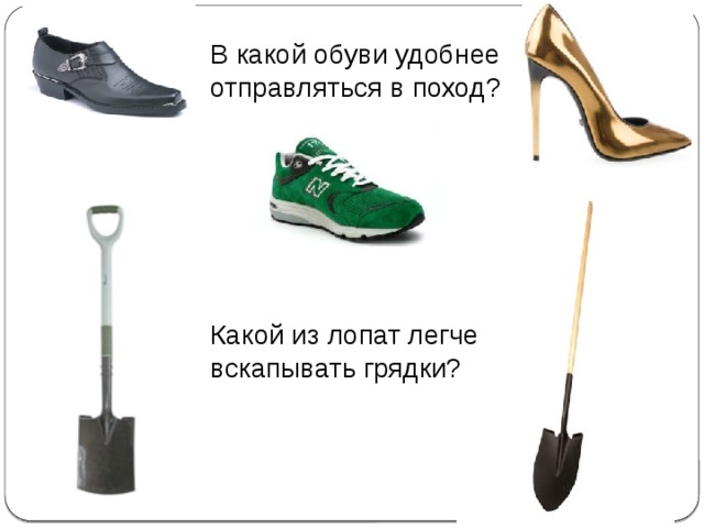 В какой обуви удобнее отправляться в поход? Какой из лопат легче вскапывать грядки? 