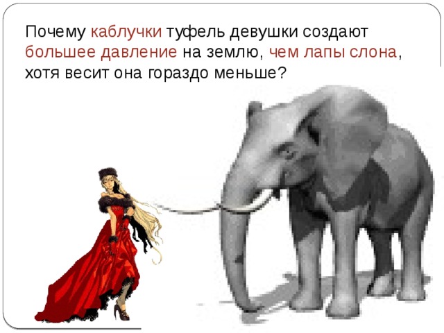 Почему каблучки туфель девушки создают большее давление на землю, чем лапы слона , хотя весит она гораздо меньше? 