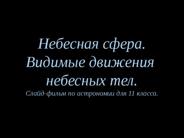 Небесная сфера.  Видимые движения  небесных тел.  Слайд-фильм по астрономии для 11 класса.    