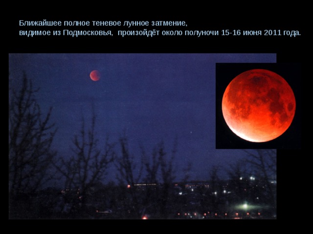 Ближайшее полное теневое лунное затмение,  видимое из Подмосковья, произойдёт около полуночи 15-16 июня 2011 года.   