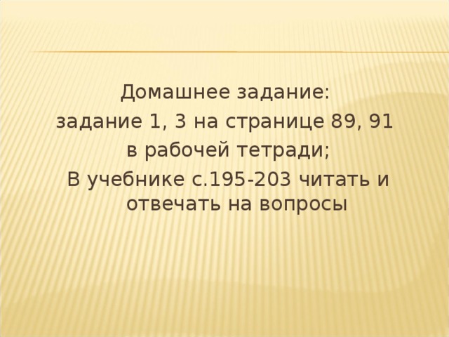 Домашнее задание: задание 1, 3 на странице 89, 91 в рабочей тетради; В учебнике с.195-203 читать и отвечать на вопросы 