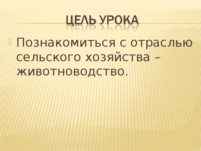 Познакомиться с отраслью сельского хозяйства – животноводство. 