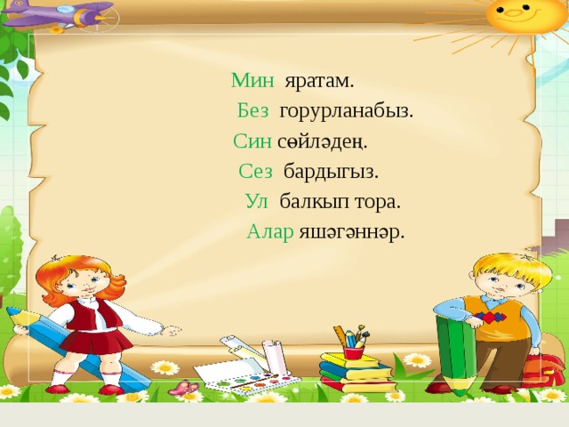  Мин яратам.  Без горурланабыз.  Син сөйләдең.  Сез бардыгыз.  Ул балкып тора.   Алар яшәгәннәр. 