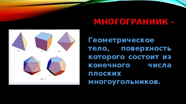 Многогранник - Геометрическое тело, поверхность которого состоит из конечного числа плоских многоугольников. 