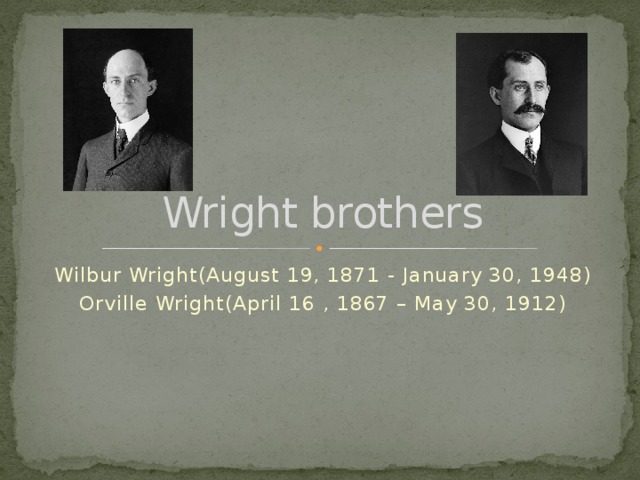 Wright brothers Wilbur Wright(August 19, 1871 - January 30, 1948) Orville Wright(April 16 , 1867 – May 30, 1912) 