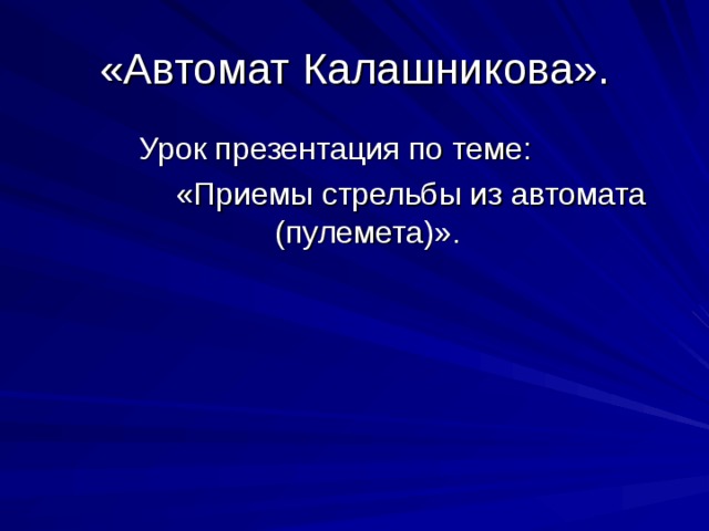 «Автомат Калашникова».  Урок презентация по теме:  «Приемы стрельбы из автомата (пулемета)». 