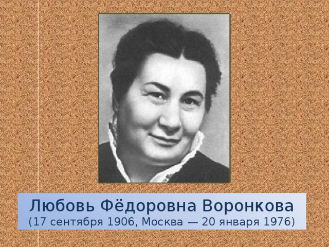 Любовь Фёдоровна Воронкова (17 сентября 1906, Москва — 20 января 1976)