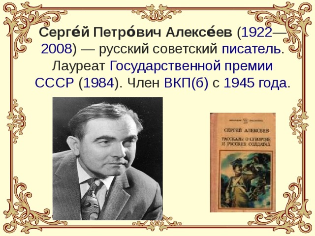Серге́й Петро́вич Алексе́ев  ( 1922 — 2008 ) — русский советский  писатель . Лауреат  Государственной премии СССР  ( 1984 ). Член  ВКП(б)  с  1945 года .