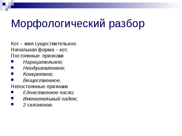 Морфологический разбор Кот – имя существительное. Начальная форма – кот. Постоянные признаки Нарицательное; Неодушевленное; Конкретное; Вещественное . Непостоянные признаки Единственное число; Именительный падеж; 2 склонение. 