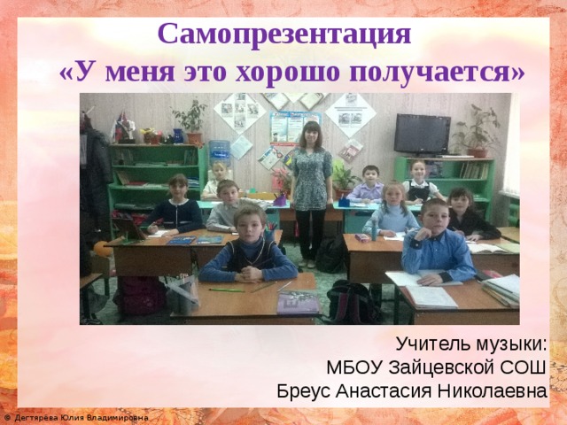 Самопрезентация  «У меня это хорошо получается»   Учитель музыки: МБОУ Зайцевской СОШ Бреус Анастасия Николаевна 