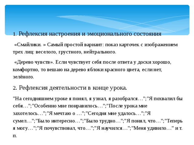 1. Рефлексия настроения и эмоционального состояния  «Смайлики. » Самый простой вариант: показ карточек с изображением трех лиц: веселого, грустного, нейтрального.   «Дерево чувств». Если чувствует себя после ответа у доски хорошо, комфортно, то вешаю на дерево яблоки красного цвета, если нет, зелёного. 2 . Рефлексия деятельности в конце урока. 