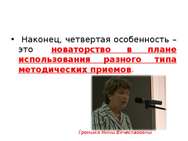  Наконец, четвертая особенность – это  новаторство в плане использования разного типа методических приемов . Громыко Нины Вячеславовны 