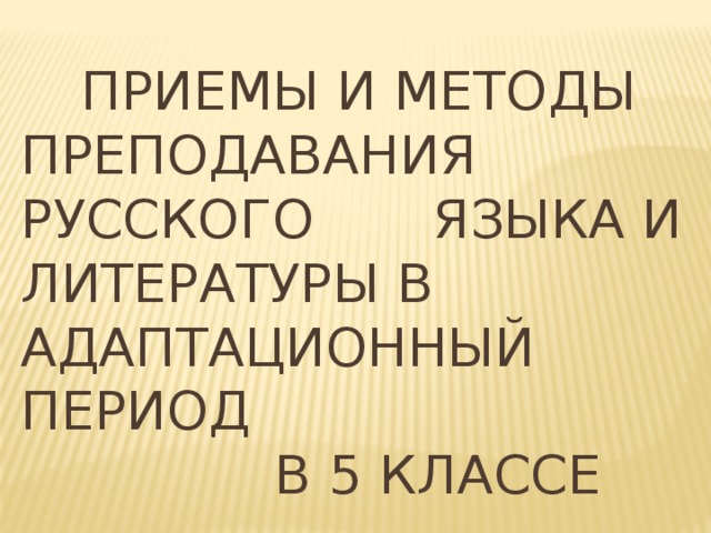  Приемы и методы преподавания русского языка и литературы в адаптационный период  в 5 классе  