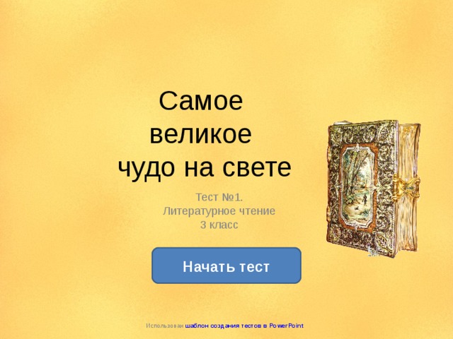 Самое  великое  чудо на свете Тест №1. Литературное чтение 3 класс Начать тест Использован шаблон создания тестов в PowerPoint