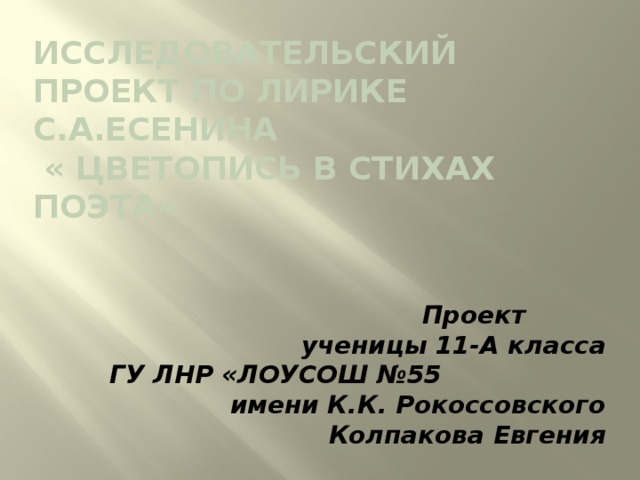 Исследовательский проект по лирике С.А.Есенина  « цветопись в стихах поэта»  Проект ученицы 11-А класса ГУ ЛНР «ЛОУСОШ №55 имени К.К. Рокоссовского Колпакова Евгения 