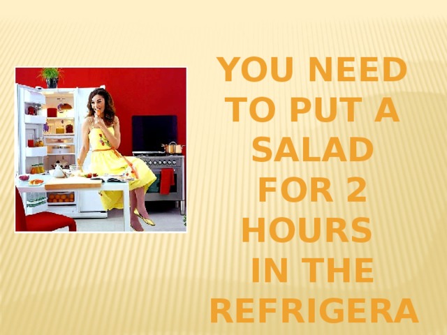 You need to put a salad For 2 hours In the refrigerator