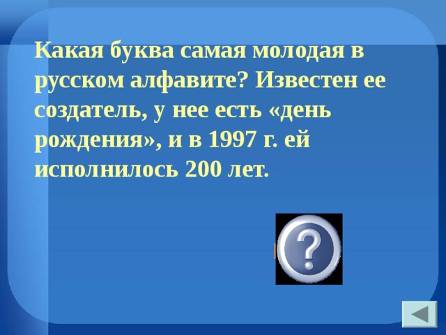 Какая буква самая молодая в русском алфавите? Известен ее создатель, у нее есть «день рождения», и в 1997 г. ей исполнилось 200 лет. Ё 