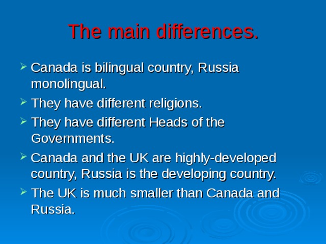 The main differences. Canada is bilingual country, Russia monolingual. They have different religions. They have different Heads of the Governments. Canada and the UK are highly-developed country, Russia is the developing country. The UK is much smaller than Canada and Russia. 