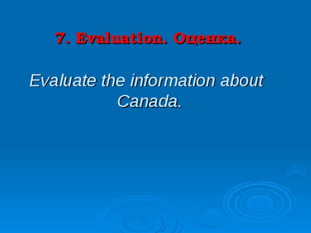 7. Evaluation.   Оценка.   Evaluate the information about Canada . 