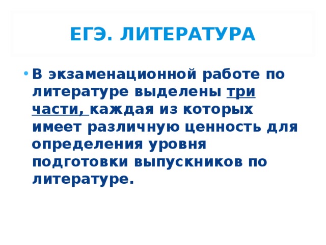 ЕГЭ. ЛИТЕРАТУРА В экзаменационной работе по литературе выделены три части, каждая из которых имеет различную ценность для определения уровня подготовки выпускников по литературе. 