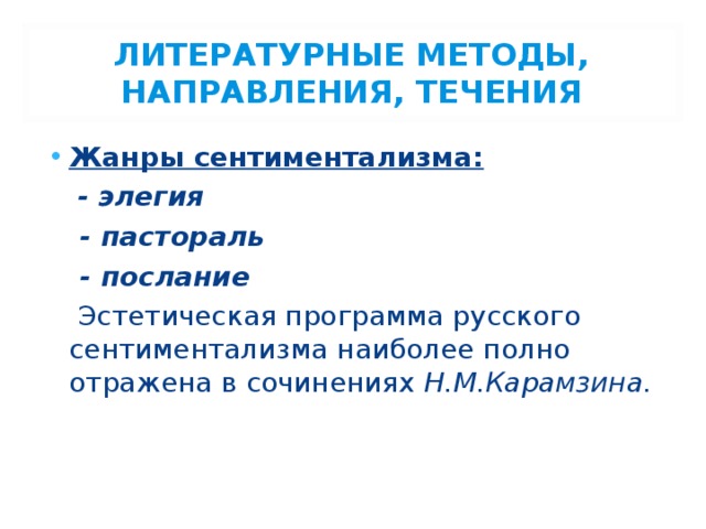 ЛИТЕРАТУРНЫЕ МЕТОДЫ, НАПРАВЛЕНИЯ, ТЕЧЕНИЯ Жанры сентиментализма:  - элегия  - пастораль  - послание  Эстетическая программа  русского сентиментализма  наиболее полно отражена в сочинениях Н.М.Карамзина. 