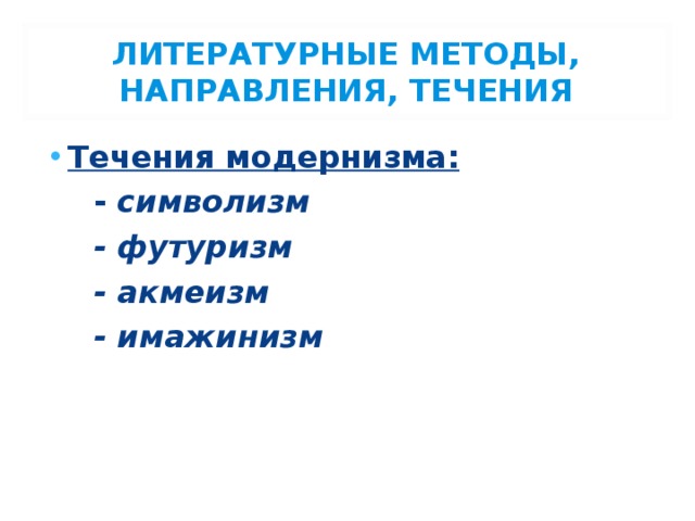 ЛИТЕРАТУРНЫЕ МЕТОДЫ, НАПРАВЛЕНИЯ, ТЕЧЕНИЯ Течения модернизма:  - символизм  - футуризм  - акмеизм  - имажинизм 