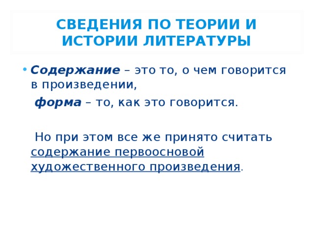 СВЕДЕНИЯ ПО ТЕОРИИ И ИСТОРИИ ЛИТЕРАТУРЫ Содержание – это то, о чем говорится в произведении,  форма – то, как это говорится.  Но при этом все же принято считать содержание первоосновой художественного произведения . 