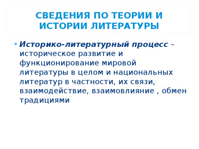 СВЕДЕНИЯ ПО ТЕОРИИ И ИСТОРИИ ЛИТЕРАТУРЫ Историко-литературный процесс – историческое развитие и функционирование мировой литературы в целом и национальных литератур в частности, их связи, взаимодействие, взаимовлияние , обмен традициями 