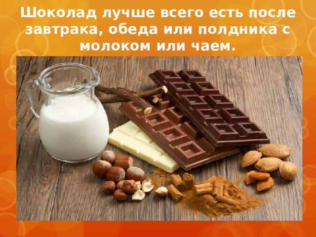 Шоколад лучше всего есть после завтрака, обеда или полдника с молоком или чаем.  