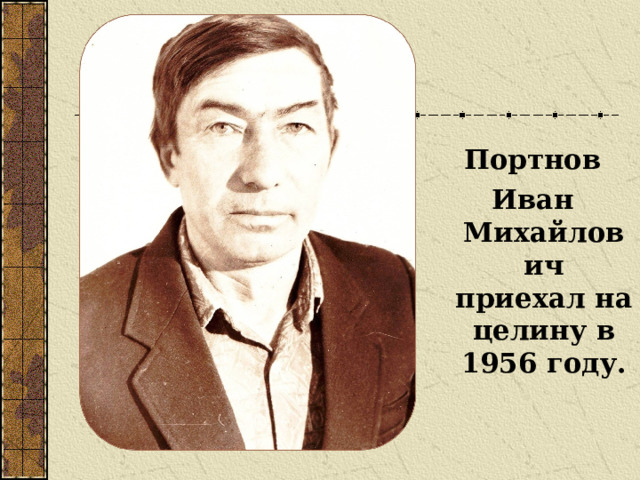    Портнов Иван  Михайлович  приехал на целину в 1956 году. 