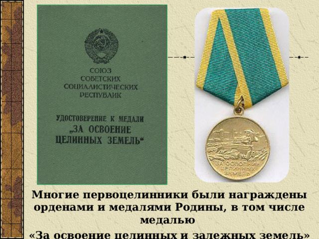 Многие первоцелинники были награждены орденами и медалями Родины, в том числе медалью «За освоение целинных и залежных земель» 
