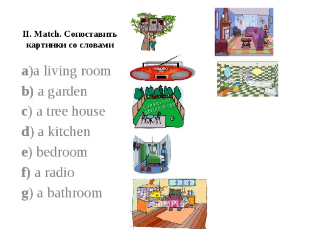 II. Match. Сопоставить картинки со словами a )a living room b) a garden c ) a tree house d ) a kitchen e ) bedroom f) a radio g ) a bathroom 