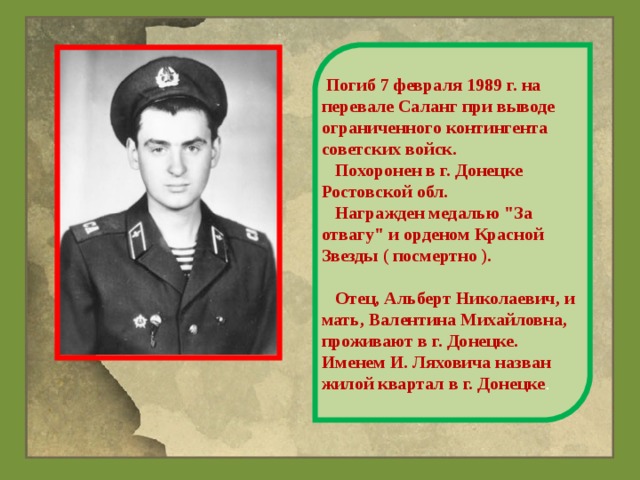  Погиб 7 февраля 1989 г. на перевале Саланг при выводе ограниченного контингента советских войск.  Похоронен в г. Донецке Ростовской обл.  Награжден медалью 