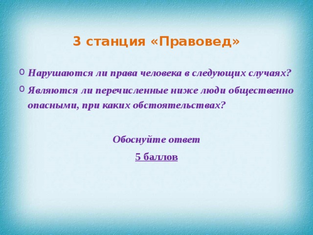 3 станция «Правовед» Нарушаются ли права человека в следующих случаях? Являются ли перечисленные ниже люди общественно опасными, при каких обстоятельствах?   Обоснуйте ответ 5 баллов