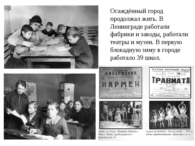 Осаждённый город продолжал жить. В Ленинграде работали фабрики и заводы, работали театры и музеи. В первую блокадную зиму в городе работало 39 школ. 
