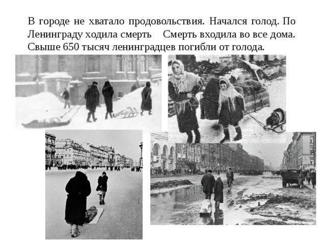 В городе не хватало продовольствия. Начался голод. По Ленинграду ходила смерть   Смерть входила во все дома. Свыше 650 тысяч ленинградцев погибли от голода. 