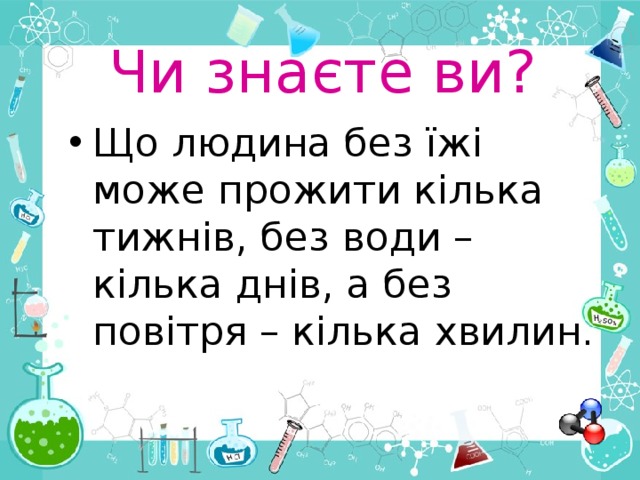 Чи знаєте ви? Що людина без їжі може прожити кілька тижнів, без води – кілька днів, а без повітря – кілька хвилин. 