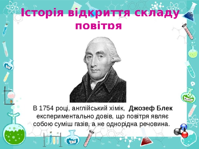 Історія відкриття складу повітря  В 1754 році , англійський хімік, Джозеф Блек експериментально довів, що повітря являє собою суміш газів, а не однорідна речовина. 