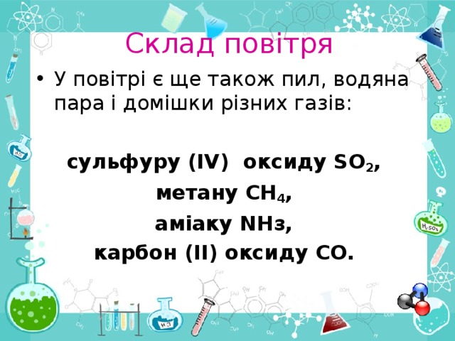 Склад повітря У повітрі є ще також пил, водяна пара і домішки різних газів:  сульфуру ( IV ) оксиду SO 2 , метану СН 4 , аміаку N Нз, карбон (ІІ) оксиду СО.  