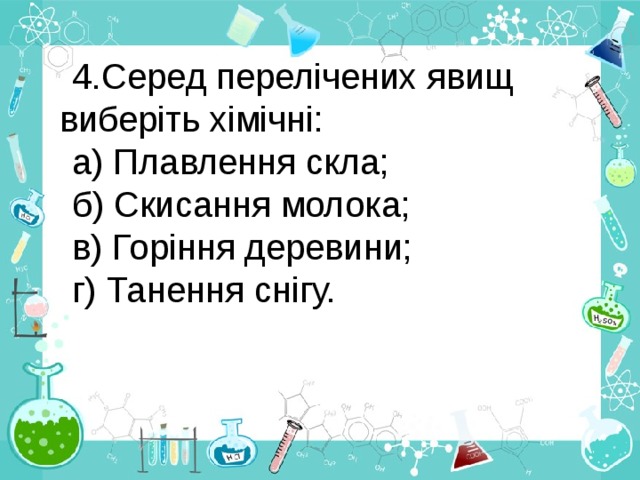 Серед перелічених явищ виберіть хімічні: а) Плавлення скла; б) Скисання молока; в) Горіння деревини; г) Танення снігу. 
