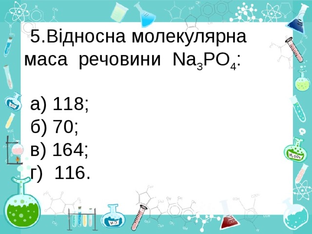 Відносна молекулярна маса речовини Na 3 PO 4 : а) 118; б) 70; в) 164; г) 116. 