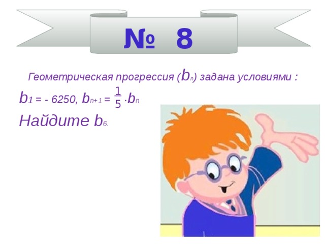 № 8       1 5  Геометрическая прогрессия ( b п ) задана условиями : b 1 = - 6250, b п+1 =  • b п Найдите b 6.    